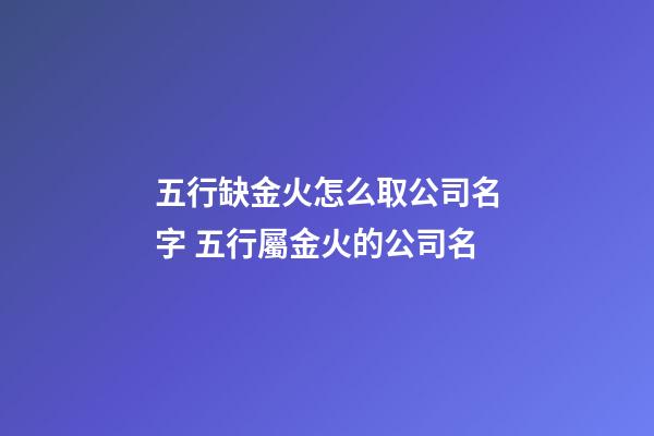 五行缺金火怎么取公司名字 五行屬金火的公司名-第1張-公司起名-玄機派